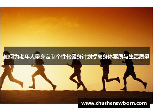 如何为老年人量身定制个性化健身计划提高身体素质与生活质量