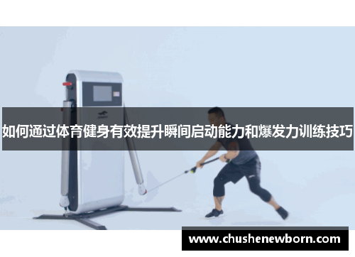 如何通过体育健身有效提升瞬间启动能力和爆发力训练技巧