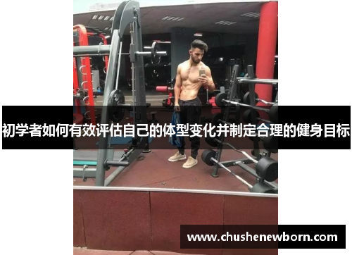 初学者如何有效评估自己的体型变化并制定合理的健身目标